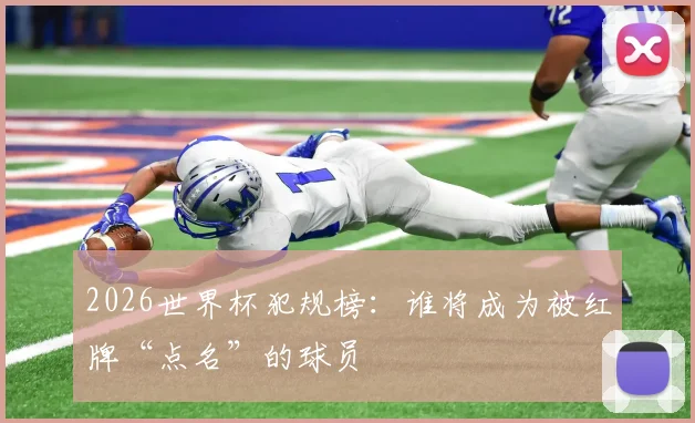 2026世界杯犯规榜：谁将成为被红牌“点名”的球员