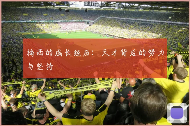 梅西的成长经历：天才背后的努力与坚持