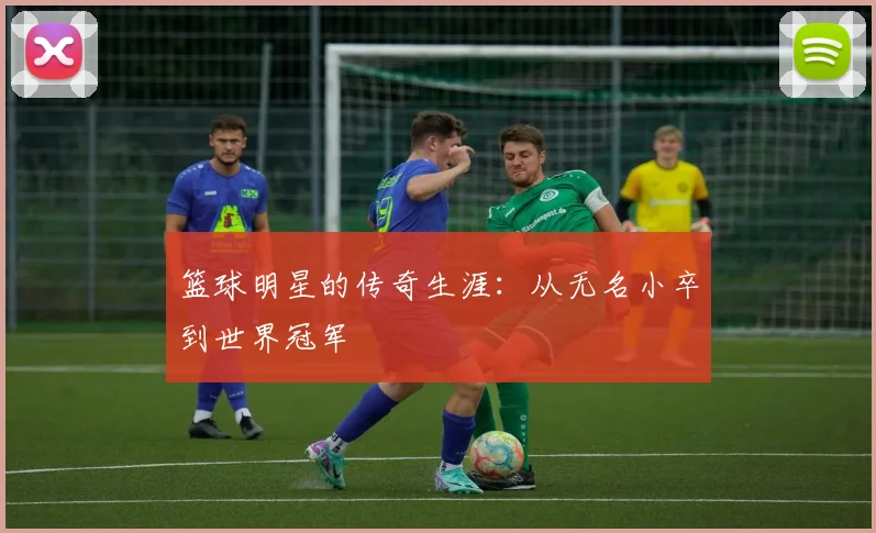 篮球明星的传奇生涯：从无名小卒到世界冠军