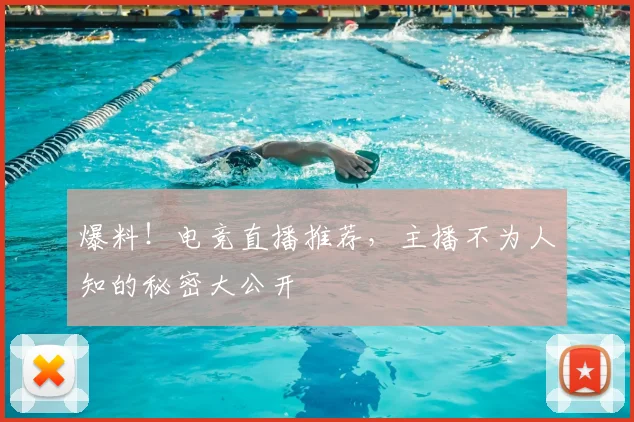 爆料！电竞直播推荐，主播不为人知的秘密大公开