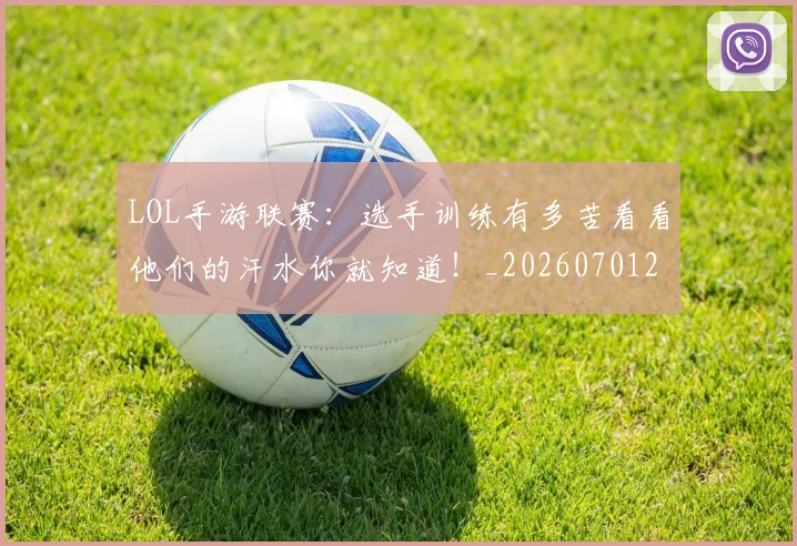 LOL手游联赛：选手训练有多苦看看他们的汗水你就知道！_20260701214656