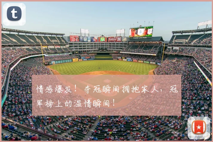情感爆发！夺冠瞬间拥抱家人，冠军榜上的温情瞬间！