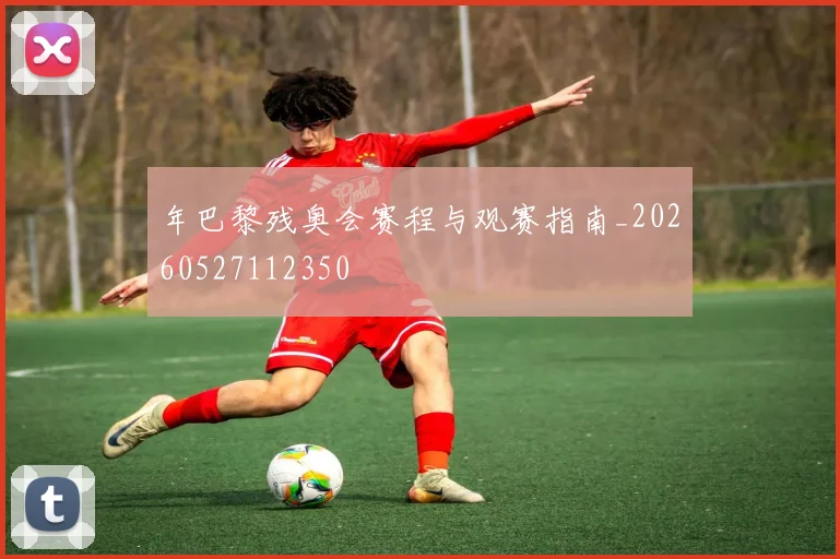 年巴黎残奥会赛程与观赛指南_20260527112350