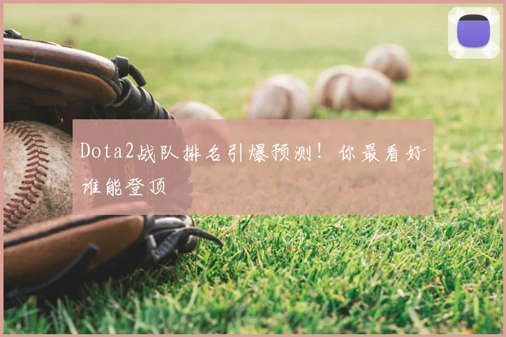 Dota2战队排名引爆预测！你最看好谁能登顶