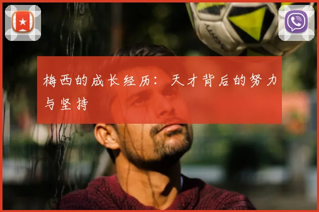 梅西的成长经历：天才背后的努力与坚持