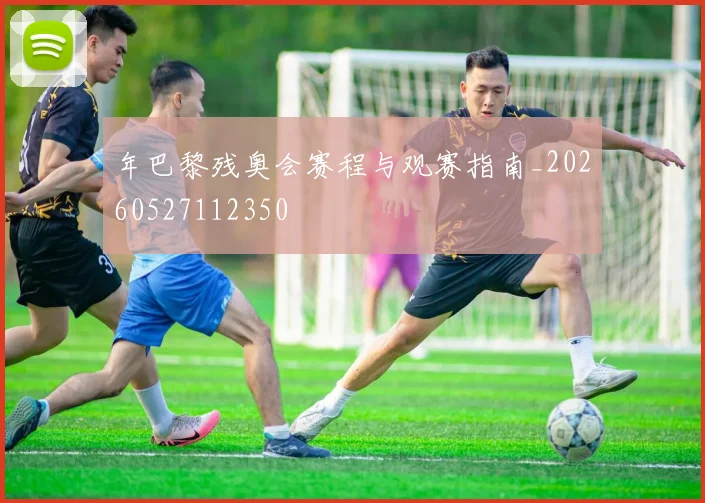 年巴黎残奥会赛程与观赛指南_20260527112350
