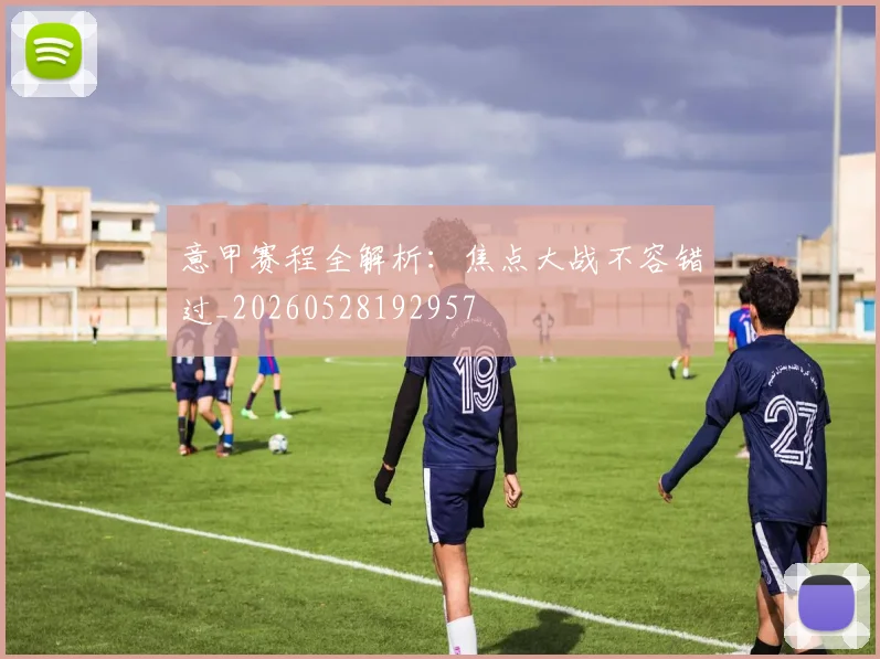 意甲赛程全解析：焦点大战不容错过_20260528192957