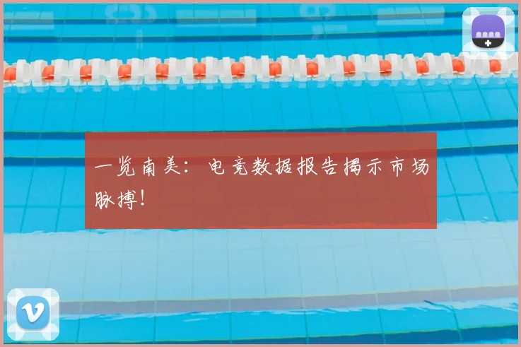 一览南美：电竞数据报告揭示市场脉搏！