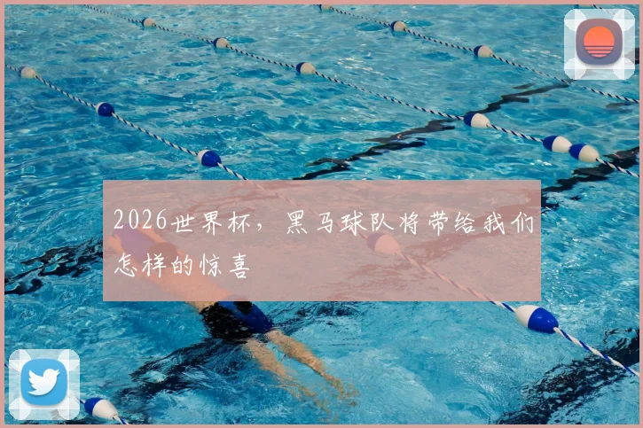 2026世界杯，黑马球队将带给我们怎样的惊喜