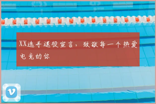XX选手退役宣言，致敬每一个热爱电竞的你