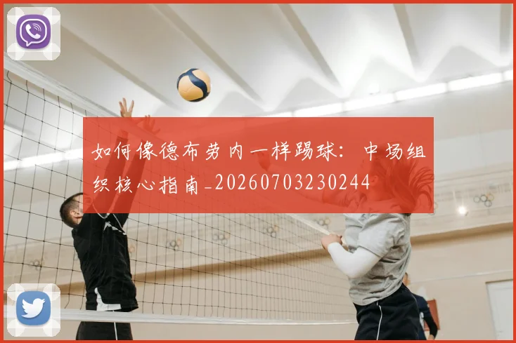 如何像德布劳内一样踢球：中场组织核心指南_20260703230244