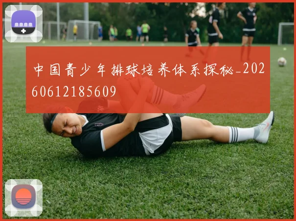 中国青少年排球培养体系探秘_20260612185609