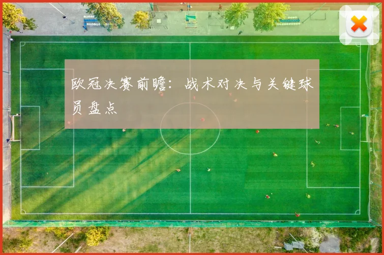 欧冠决赛前瞻：战术对决与关键球员盘点