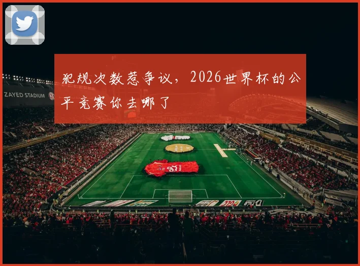 犯规次数惹争议，2026世界杯的公平竞赛你去哪了