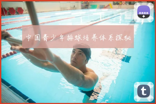 中国青少年排球培养体系探秘