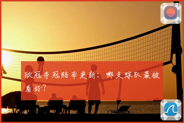 欧冠夺冠赔率更新：哪支球队最被看好？
