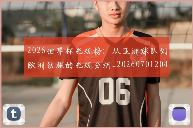2026世界杯犯规榜：从亚洲球队到欧洲劲旅的犯规分析_20260701204830
