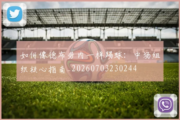 如何像德布劳内一样踢球：中场组织核心指南_20260703230244