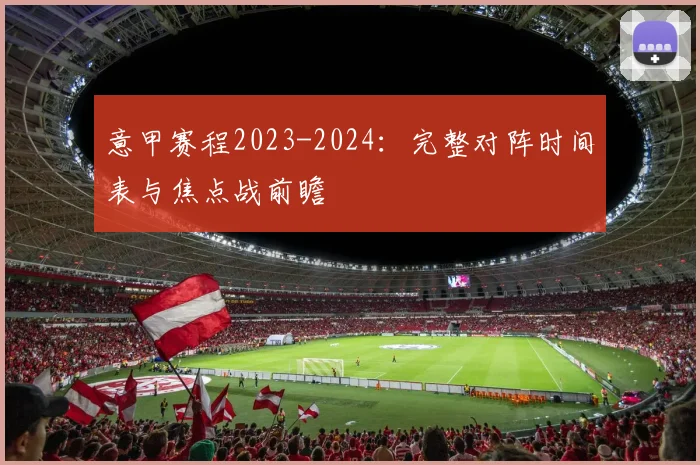 意甲赛程2023-2024：完整对阵时间表与焦点战前瞻