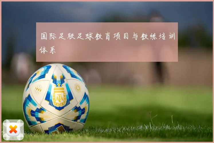 国际足联足球教育项目与教练培训体系