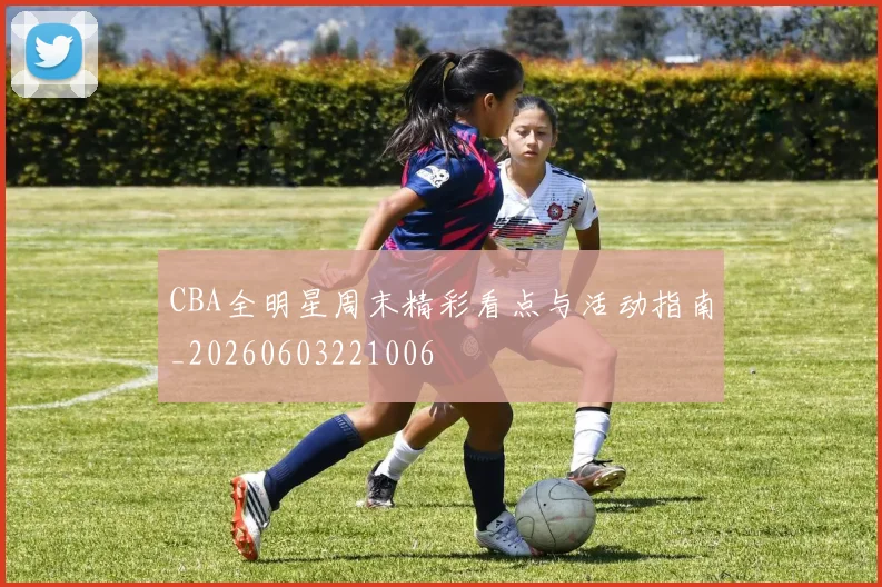 CBA全明星周末精彩看点与活动指南_20260603221006