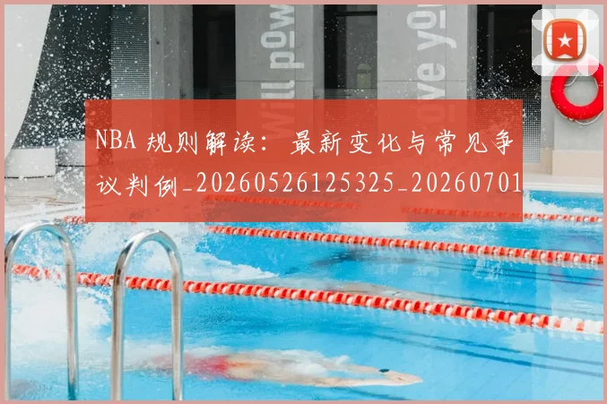 NBA 规则解读：最新变化与常见争议判例_20260526125325_20260701215046