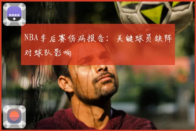 NBA季后赛伤病报告：关键球员缺阵对球队影响