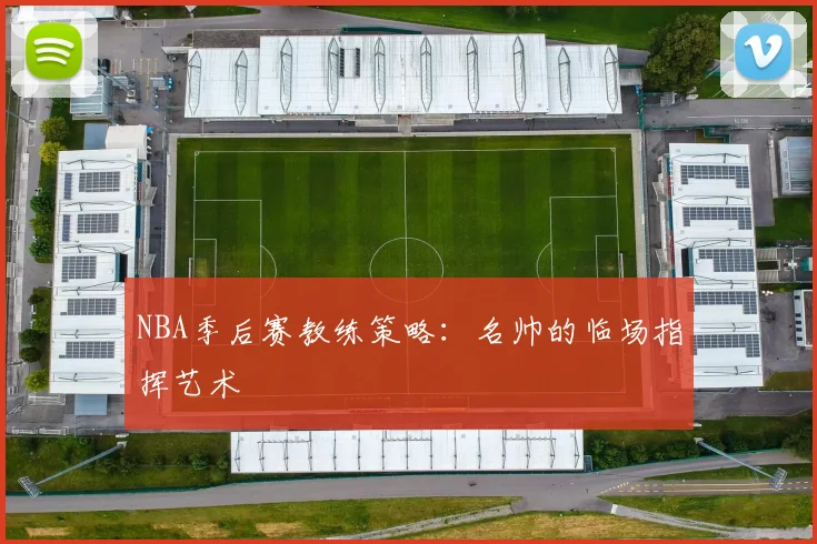 NBA季后赛教练策略:名帅的临场指挥艺术