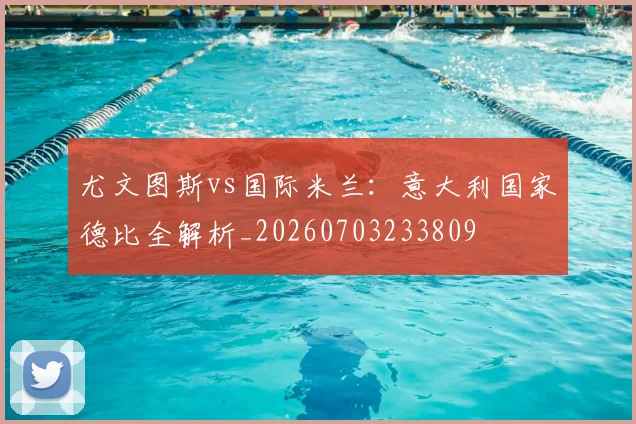 尤文图斯vs国际米兰：意大利国家德比全解析_20260703233809
