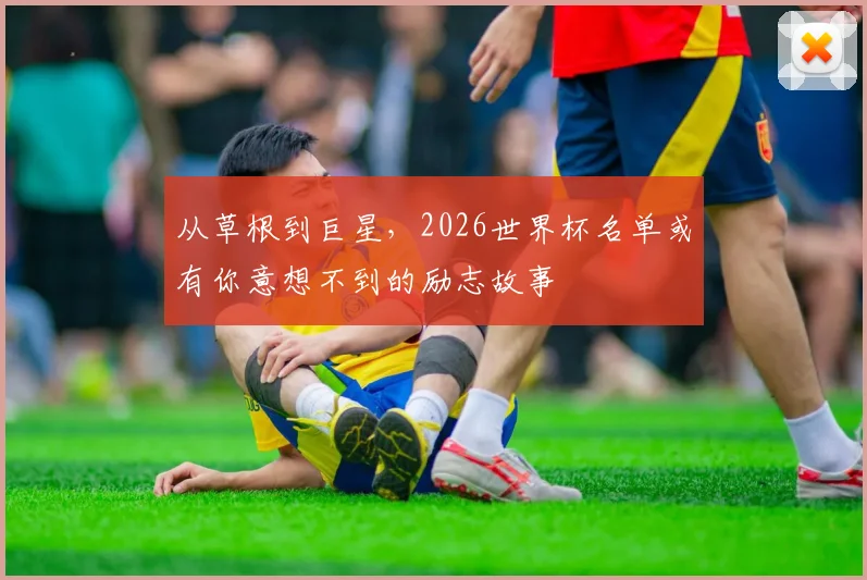 从草根到巨星，2026世界杯名单或有你意想不到的励志故事