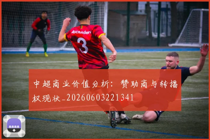 中超商业价值分析：赞助商与转播权现状_20260603221341