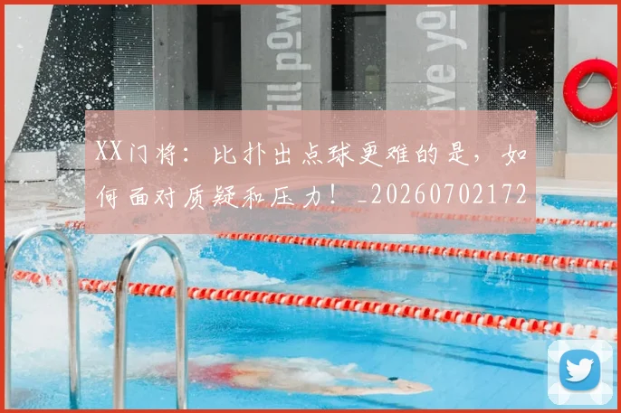 XX门将：比扑出点球更难的是，如何面对质疑和压力！_20260702172540