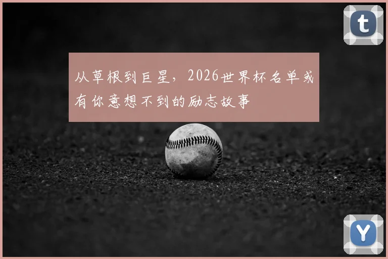 从草根到巨星，2026世界杯名单或有你意想不到的励志故事