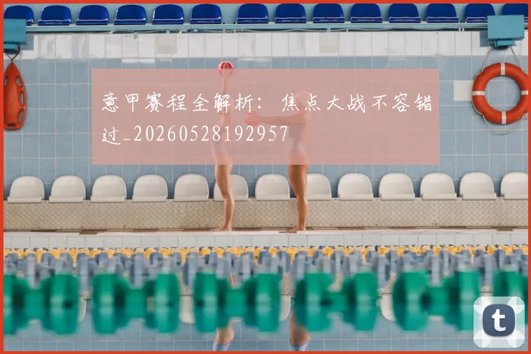 意甲赛程全解析：焦点大战不容错过_20260528192957