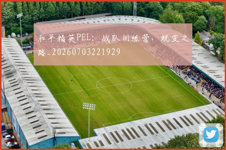 和平精英PEL：战队训练营，蜕变之路_20260703221929