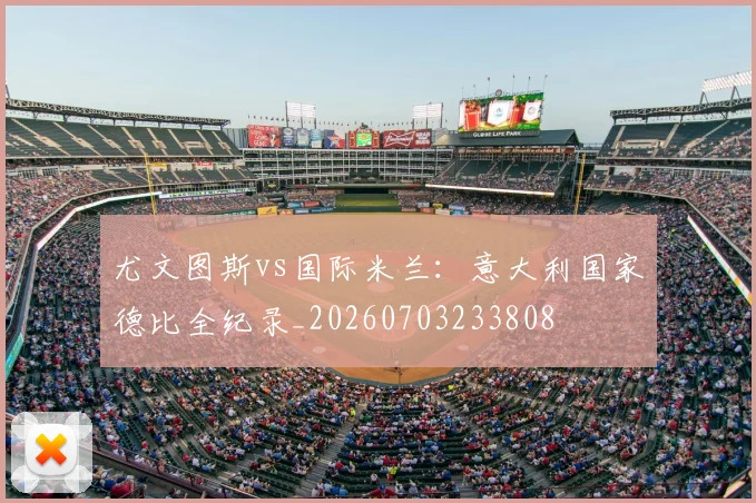 尤文图斯vs国际米兰：意大利国家德比全纪录_20260703233808
