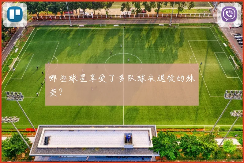哪些球星享受了多队球衣退役的殊荣？