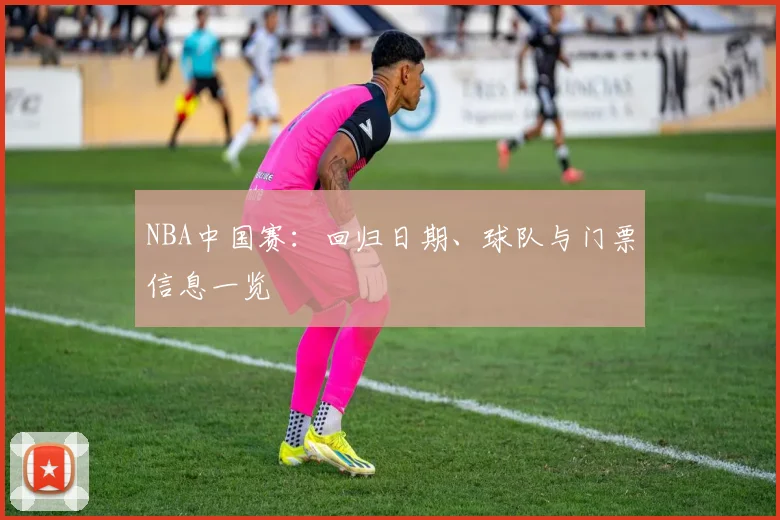 NBA中国赛:回归日期、球队与门票信息一览
