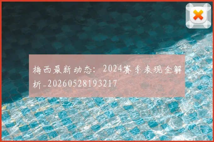 梅西最新动态：2024赛季表现全解析_20260528193217