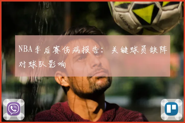 NBA季后赛伤病报告：关键球员缺阵对球队影响