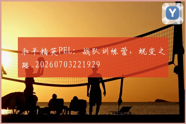 和平精英PEL：战队训练营，蜕变之路_20260703221929