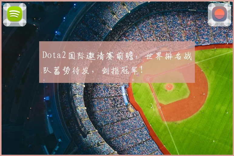 Dota2国际邀请赛前瞻，世界排名战队蓄势待发，剑指冠军！