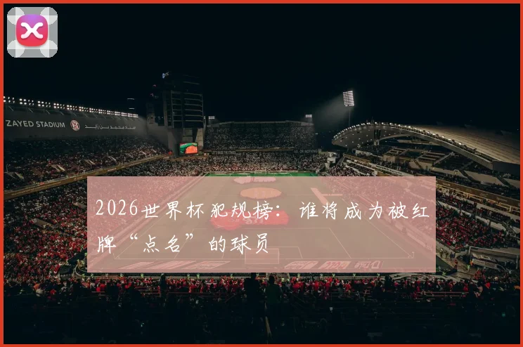 2026世界杯犯规榜：谁将成为被红牌“点名”的球员